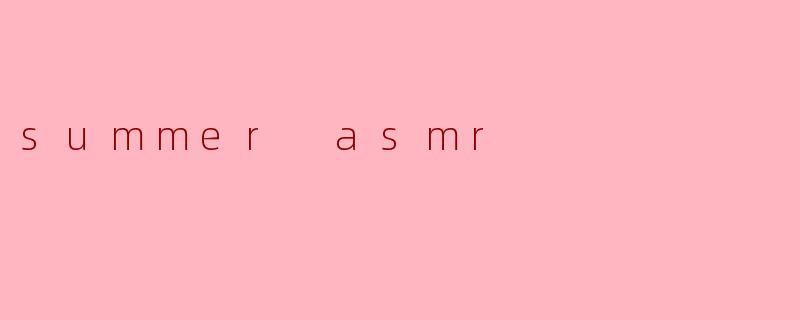 夏季的ASMR有什么特别之处?****